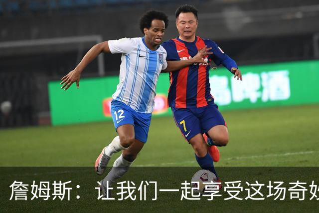 詹姆斯：让我们一起享受这场奇妙的篮球旅程
