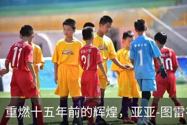 重燃十五年前的辉煌，亚亚-图雷在罗马重聚梦想！
