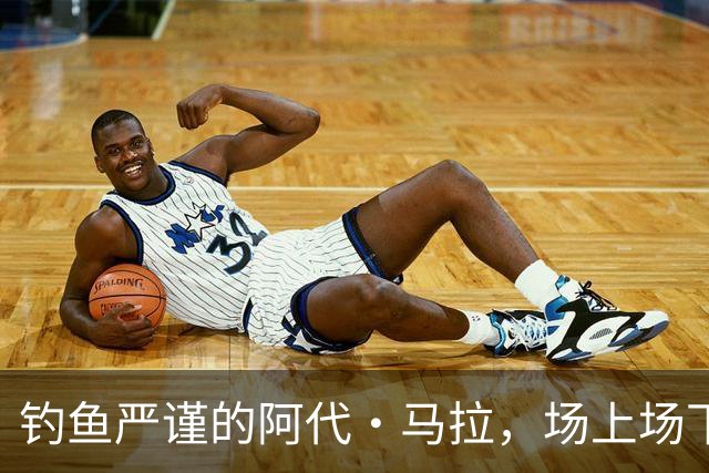 钓鱼严谨的阿代·马拉，场上场下都干劲十足